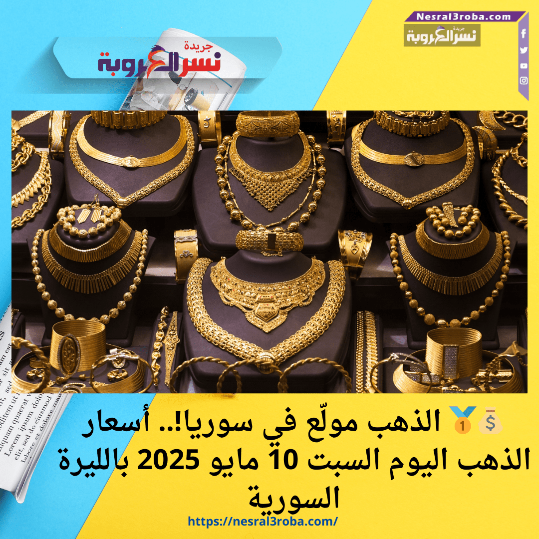 💰🥇 الذهب مولّع في سوريا!.. أسعار الذهب اليوم السبت 10 مايو 2025 بالليرة السورية