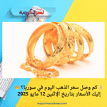 💰 كم وصل سعر الذهب اليوم في سوريا؟ 🔥 إليك الأسعار بتاريخ الإثنين 12 مايو 2025