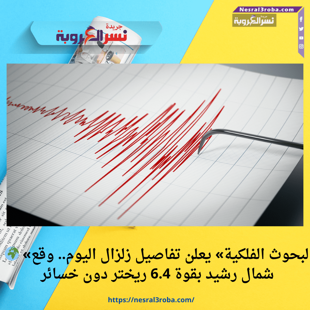 🌍 «البحوث الفلكية» يعلن تفاصيل زلزال اليوم.. وقع شمال رشيد بقوة 6.4 ريختر دون خسائر