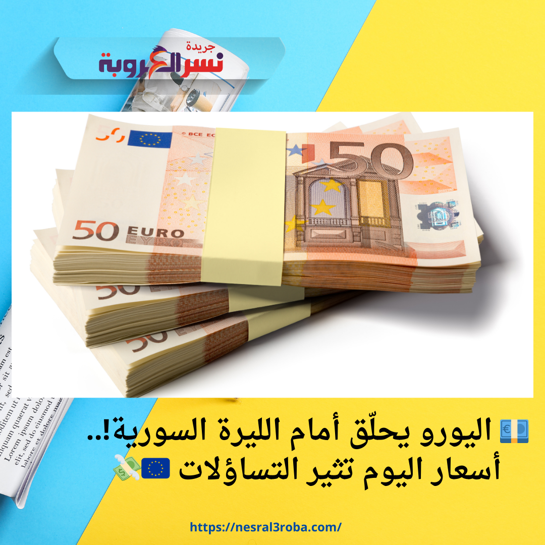 💶 اليورو يحلّق أمام الليرة السورية!.. أسعار اليوم تثير التساؤلات 🇪🇺💸