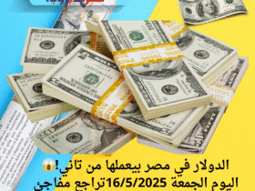 الدولار في مصر بيعملها من تاني!😱 اليوم الجمعة 16/5/2025تراجع مفاجئ في السعر النهارده.. كام وصل؟