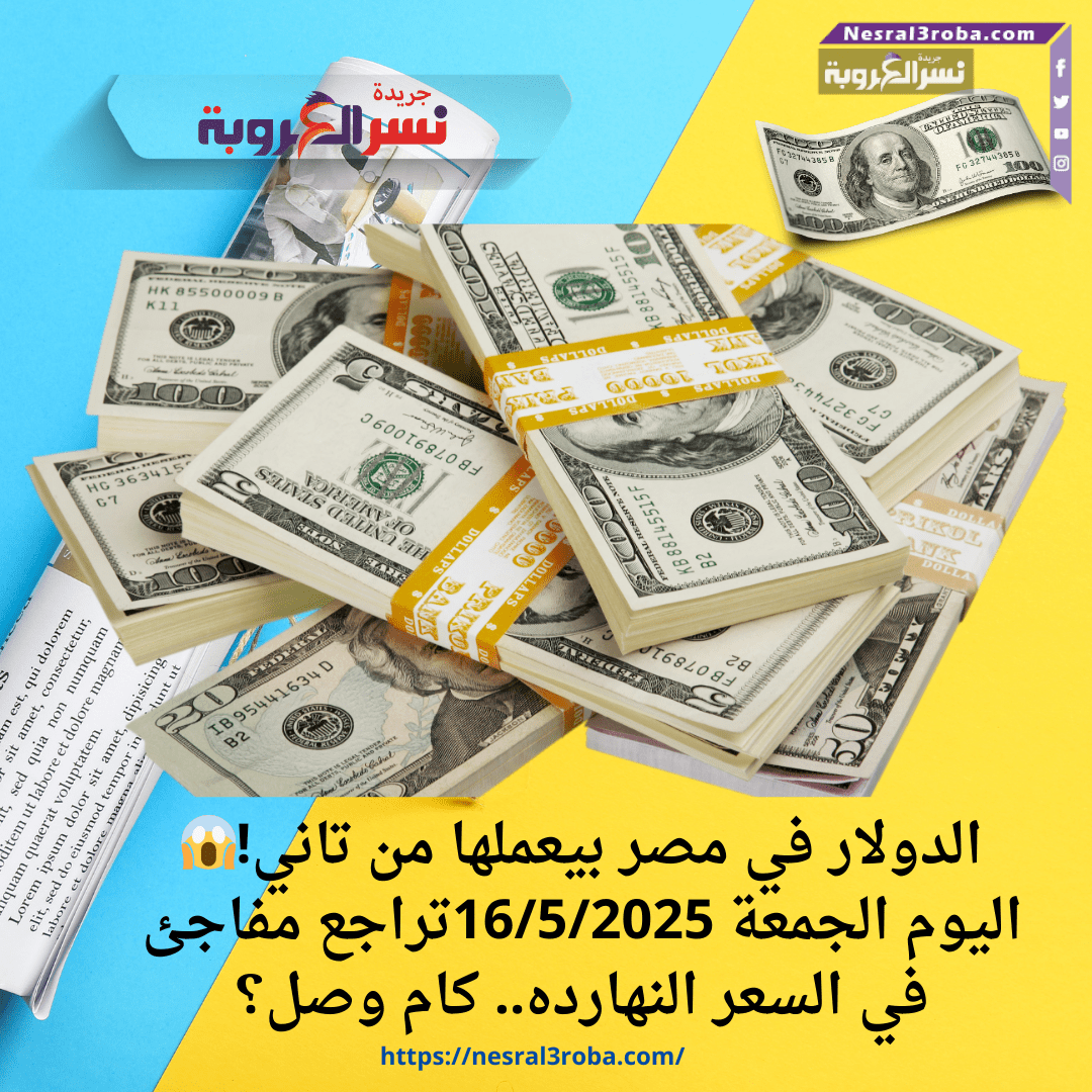 الدولار في مصر بيعملها من تاني!😱 اليوم الجمعة 16/5/2025تراجع مفاجئ في السعر النهارده.. كام وصل؟