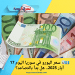💶📊 سعر اليورو في سوريا اليوم 17 أيار 2025.. هل بدأ بالتصاعد؟
