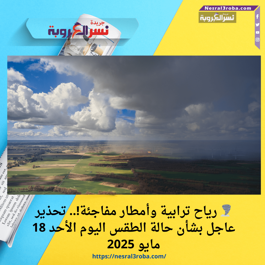 🌪️ رياح ترابية وأمطار مفاجئة!.. تحذير عاجل بشأن حالة الطقس اليوم الأحد 18 مايو 2025