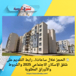 🏠 الحجز خلال ساعات!.. رابط التقديم على شقق الإسكان الاجتماعي 2025 والشروط والأوراق المطلوبة