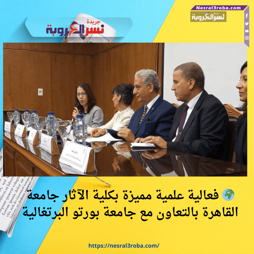 🌍 فعالية علمية مميزة بكلية الآثار جامعة القاهرة بالتعاون مع جامعة بورتو البرتغالية