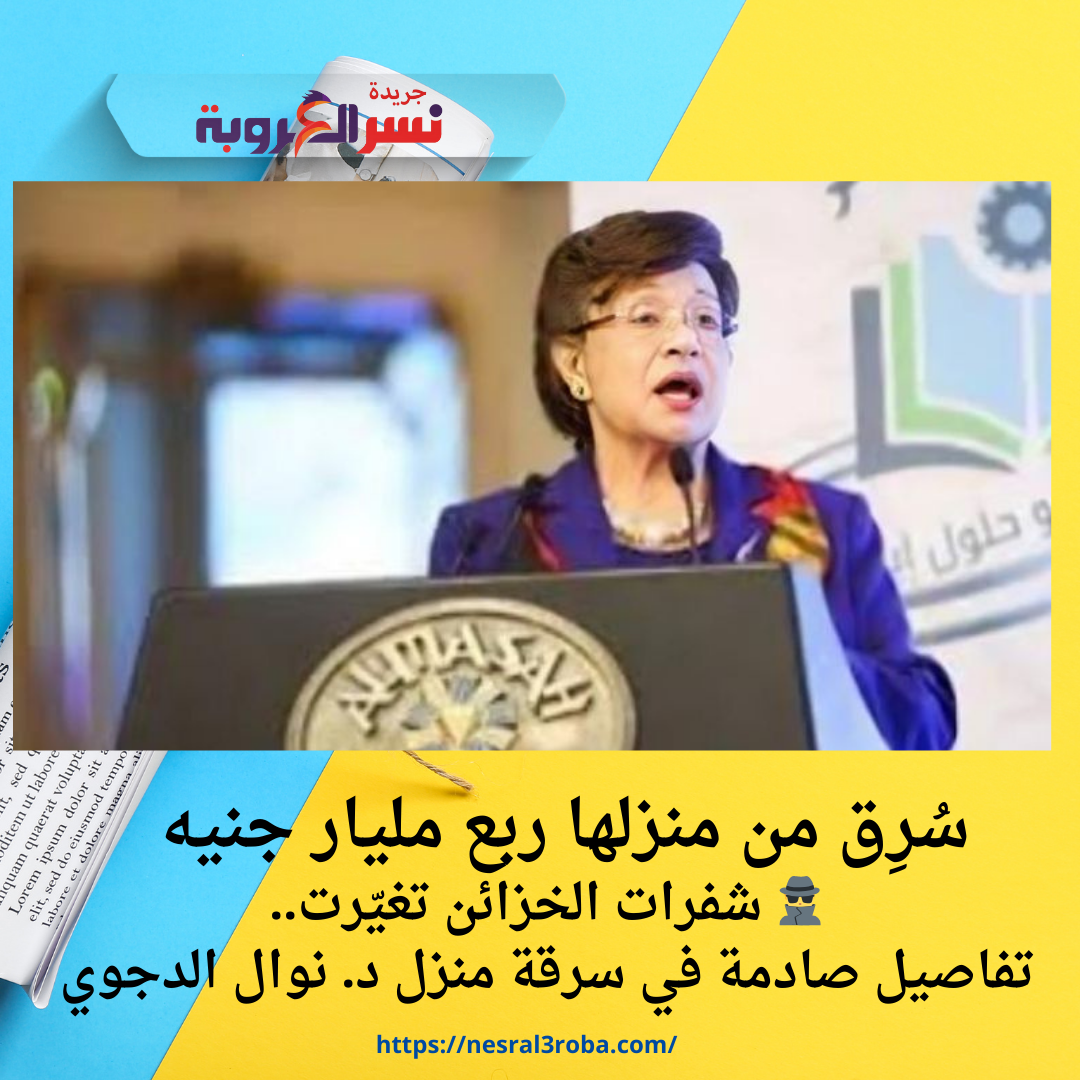 🕵️‍♂️ شفرات الخزائن تغيّرت..تفاصيل صادمة في سرقة منزل د. نوال الدجوي