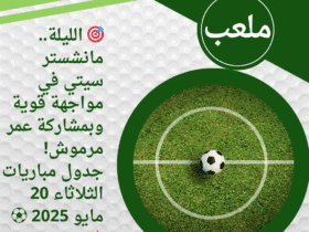🎯 الليلة.. مانشستر سيتي في مواجهة قوية وبمشاركة عمر مرموش! جدول مباريات الثلاثاء 20 مايو 2025 ⚽🔥