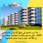 🏠 غدًا بدء الحجز في شقق الإسكان الاجتماعي 2025.. سكن مدعوم وفائدة منخفضة ومقدم يبدأ من 50 ألف جنيه (رابط مباشر للتقديم)