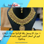 🔥 عيار 21 يسجل رقمًا قياسيًا جديدًا.. ارتفاع كبير في أسعار الذهب اليوم بالصاغة (محليًا وعالميًا)