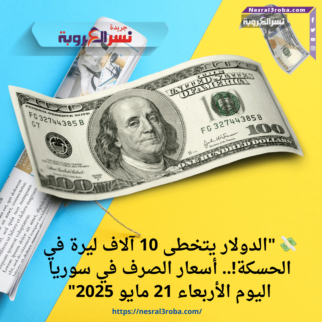 💸 "الدولار يتخطى 10 آلاف ليرة في الحسكة!.. أسعار الصرف في سوريا اليوم الأربعاء 21 مايو 2025"