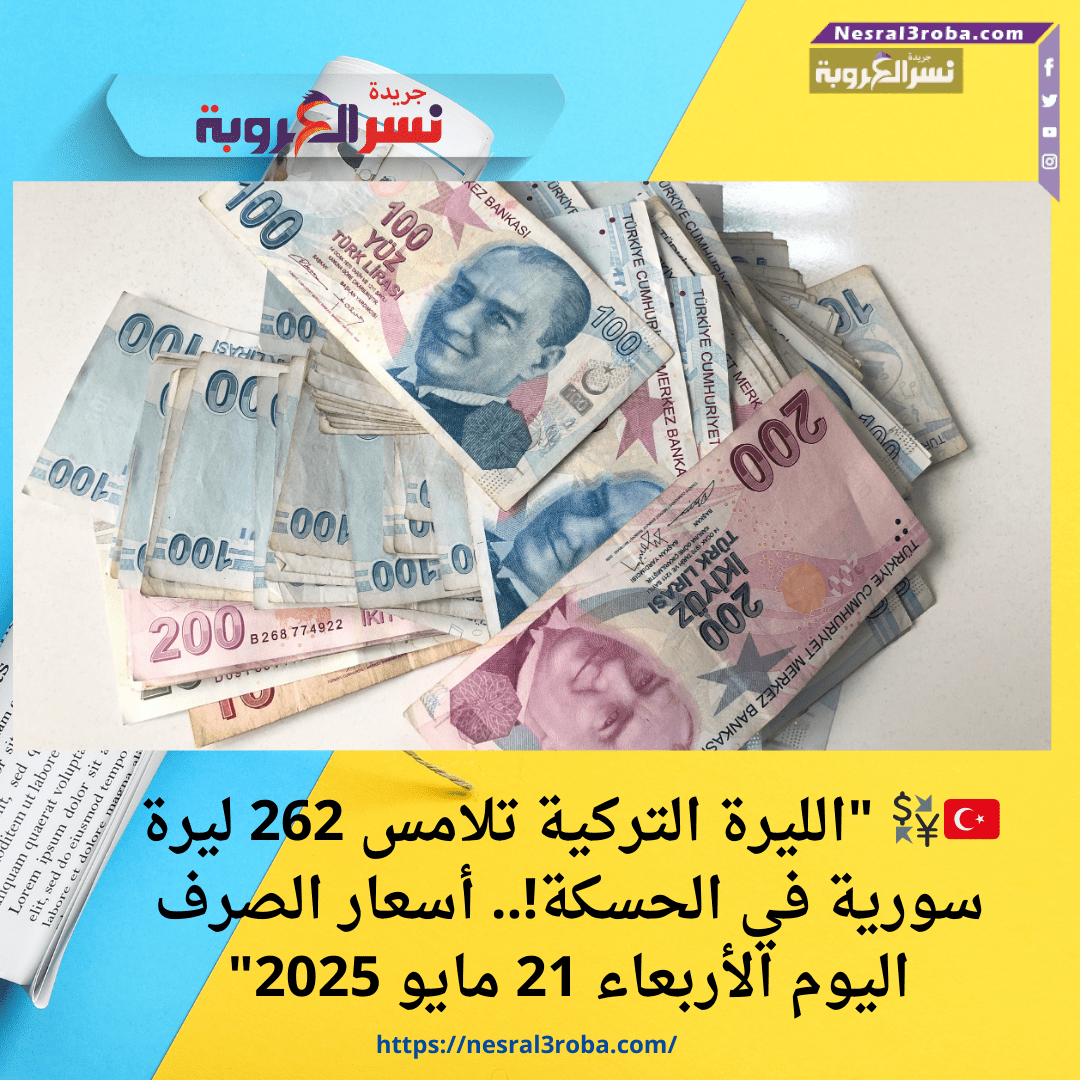 🇹🇷💱 "الليرة التركية تلامس 262 ليرة سورية في الحسكة!.. أسعار الصرف اليوم الأربعاء 21 مايو 2025"