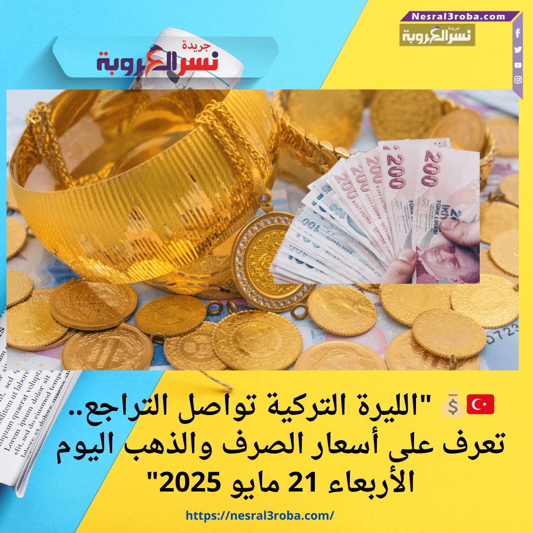 🇹🇷💰 "الليرة التركية تواصل التراجع.. تعرف على أسعار الصرف والذهب اليوم الأربعاء 21 مايو 2025"