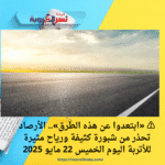⚠️ «ابتعدوا عن هذه الطرق».. الأرصاد تحذر من شبورة كثيفة ورياح مثيرة للأتربة اليوم الخميس 22 مايو 2025