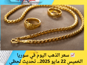 📈 سعر الذهب اليوم في سوريا الخميس 22 مايو 2025.. تحديث لحظي بالليرة السورية والدولار