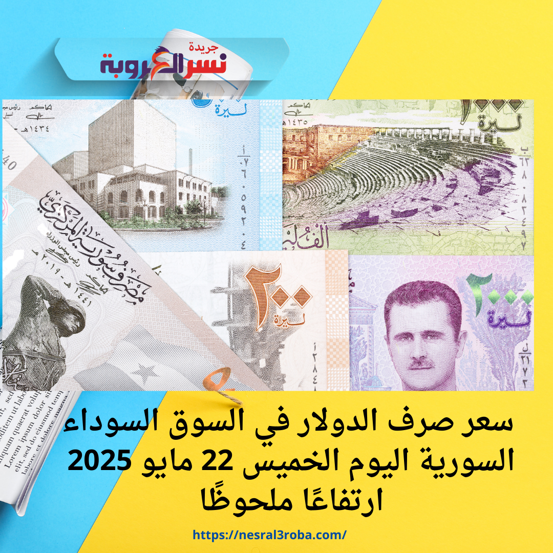 سعر صرف الدولار في السوق السوداء السورية اليوم الخميس 22 مايو 2025 ارتفاعًا ملحوظًا