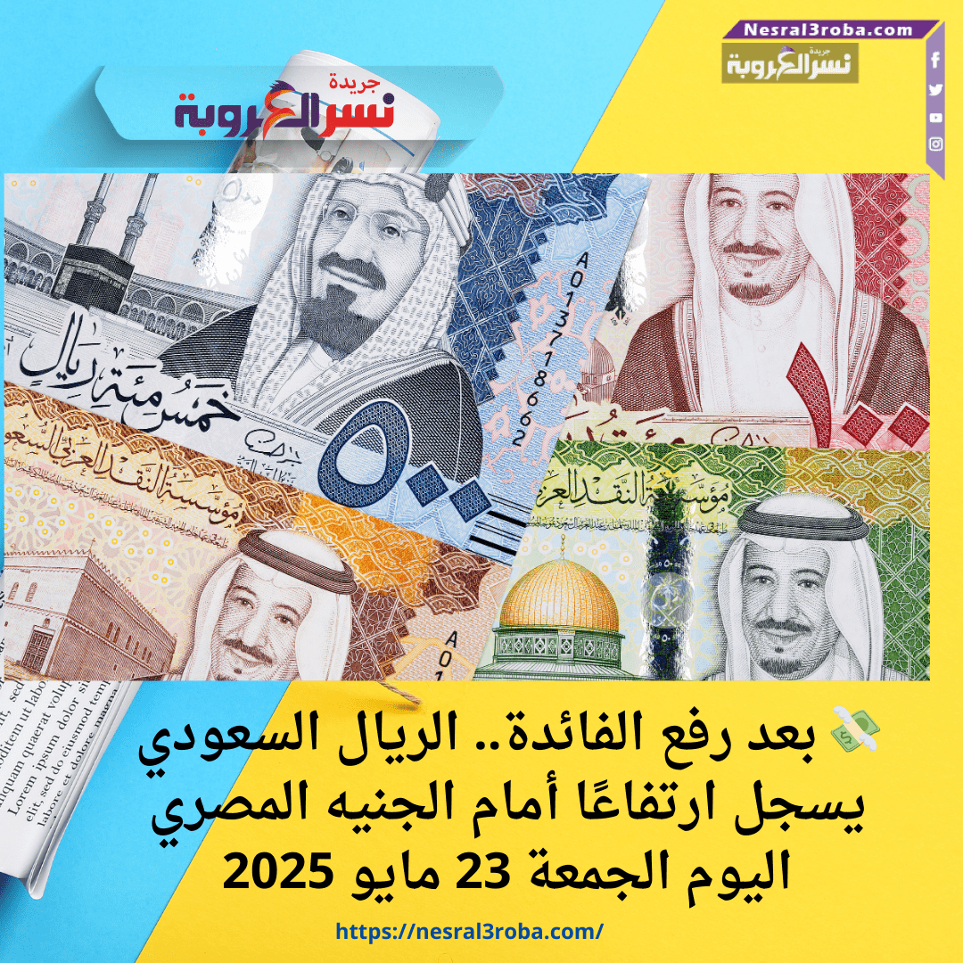 💸 بعد رفع الفائدة.. الريال السعودي يسجل ارتفاعًا أمام الجنيه المصري اليوم الجمعة 23 مايو 2025