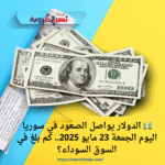 💵 الدولار يواصل الصعود في سوريا اليوم الجمعة 23 مايو 2025.. كم بلغ في السوق السوداء؟