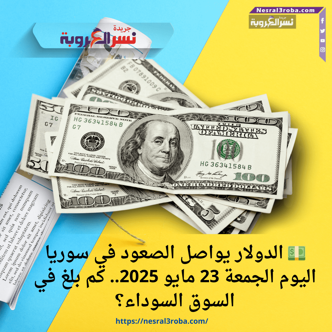 💵 الدولار يواصل الصعود في سوريا اليوم الجمعة 23 مايو 2025.. كم بلغ في السوق السوداء؟
