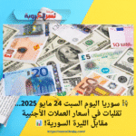💱 سوريا اليوم السبت 24 مايو 2025… تقلبات في أسعار العملات الأجنبية مقابل الليرة السورية! 📊