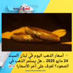 ✨ أسعار الذهب اليوم في لبنان السبت 24 مايو 2025 .. هل يستمر الذهب في الصعود؟ تعرف على آخر الأسعار! 💰📈