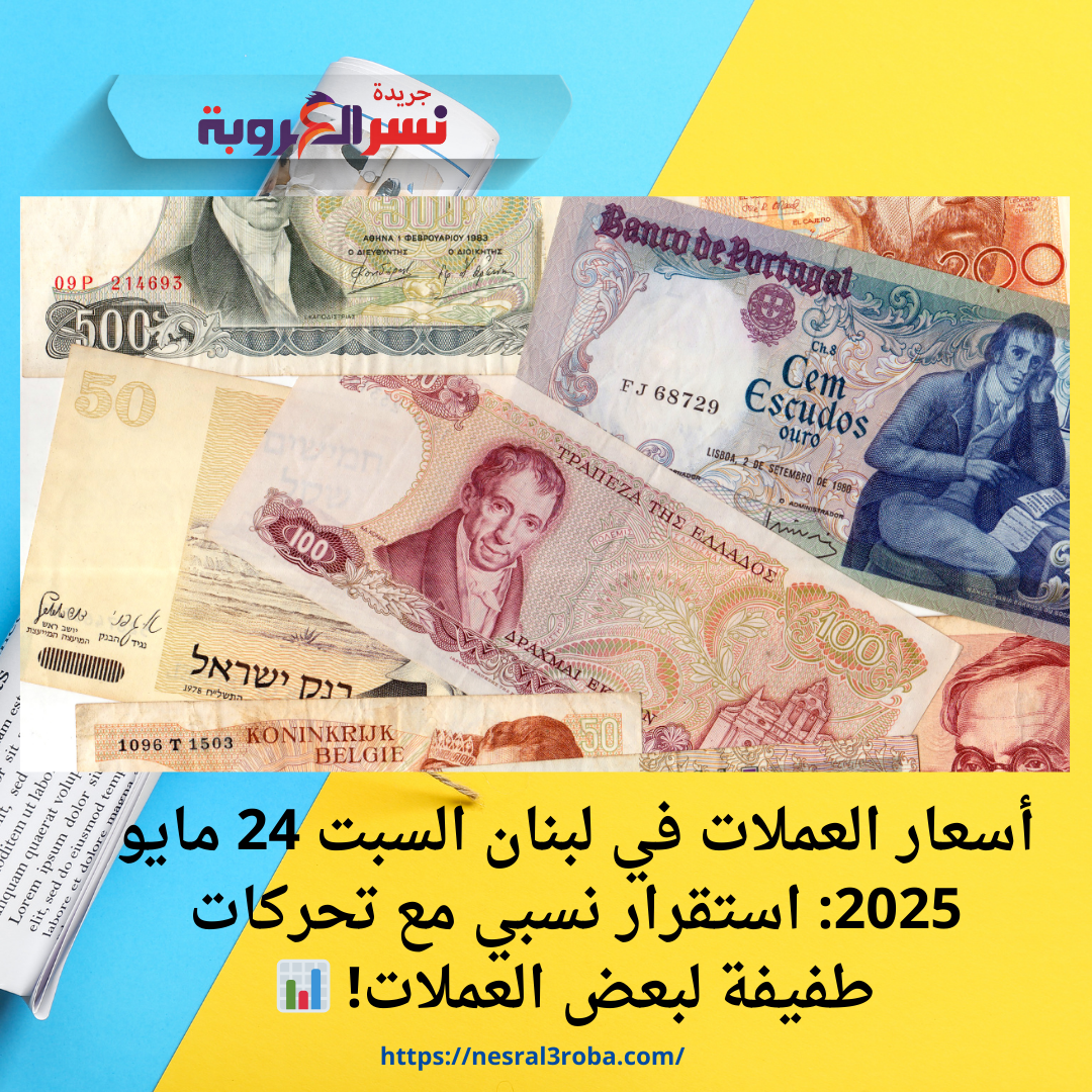 أسعار العملات في لبنان السبت 24 مايو 2025: استقرار نسبي مع تحركات طفيفة لبعض العملات! 📊