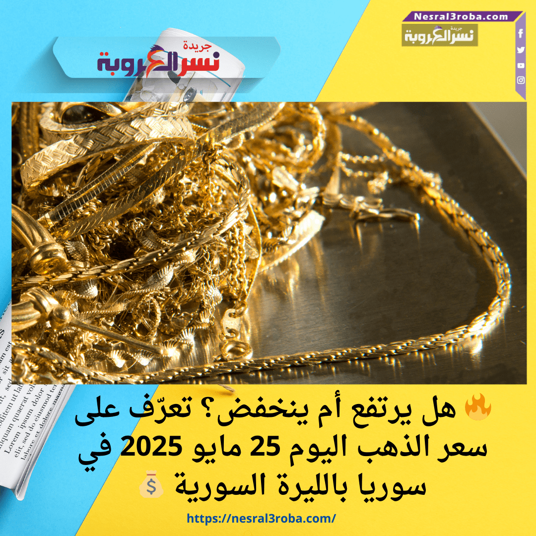 🔥 هل يرتفع أم ينخفض؟ تعرّف على سعر الذهب اليوم 25 مايو 2025 في سوريا بالليرة السورية 💰