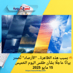 🔥 بسبب هذه الظاهرة.. "الأرصاد" تُصدر بيانًا عاجلًا بشأن طقس اليوم الخميس 15 مايو 2025