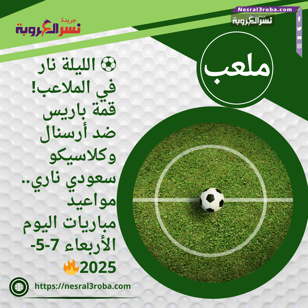 ⚽ الليلة نار في الملاعب! قمة باريس ضد أرسنال وكلاسيكو سعودي ناري.. مواعيد مباريات اليوم الأربعاء 7-5-2025🔥
