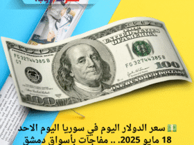 💵 سعر الدولار اليوم في سوريا اليوم الاحد 18 مايو 2025. .. مفاجآت بأسواق دمشق وحلب والحسكة!