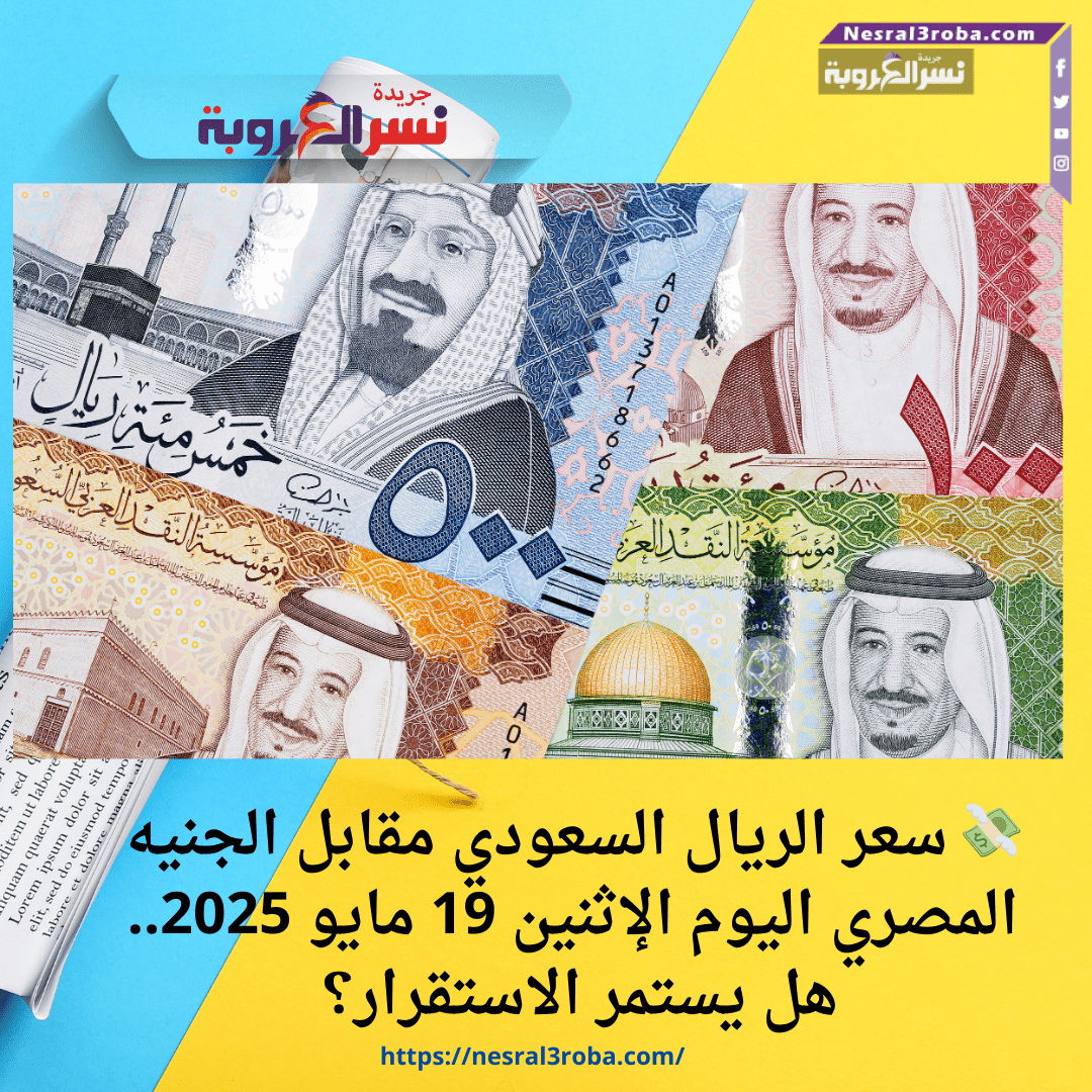 💸 سعر الريال السعودي مقابل الجنيه المصري اليوم الإثنين 19 مايو 2025.. هل يستمر الاستقرار؟