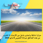 حرارة خانقة وتحذير عاجل من الأرصاد: لا تقترب من هذه المناطق صباحًا الخميس 8 مايو 2025