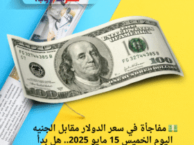 💵 مفاجأة في سعر الدولار مقابل الجنيه اليوم الخميس 15 مايو 2025.. هل بدأ الانخفاض؟