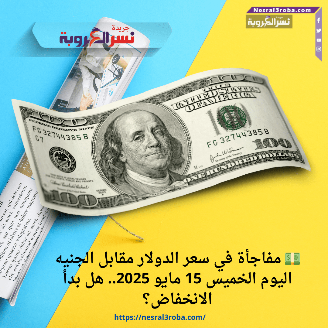 💵 مفاجأة في سعر الدولار مقابل الجنيه اليوم الخميس 15 مايو 2025.. هل بدأ الانخفاض؟
