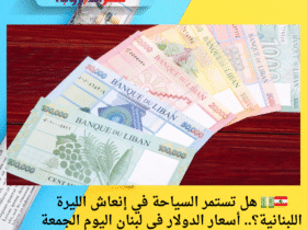 🇱🇧💵 هل تستمر السياحة في إنعاش الليرة اللبنانية؟.. أسعار الدولار في لبنان اليوم الجمعة 16 مايو 2025