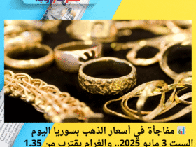 📊 مفاجأة في أسعار الذهب بسوريا اليوم السبت 3 مايو 2025.. والغرام يقترب من 1.35 مليون ليرة!