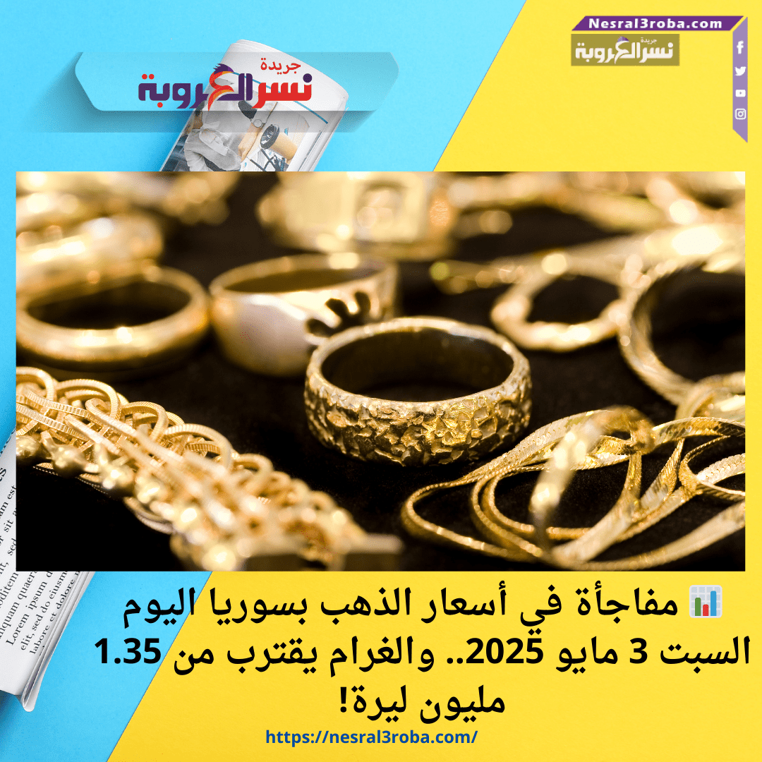 📊 مفاجأة في أسعار الذهب بسوريا اليوم السبت 3 مايو 2025.. والغرام يقترب من 1.35 مليون ليرة!