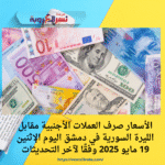 الأسعار صرف العملات الأجنبية مقابل الليرة السورية في دمشق اليوم الإثنين 19 مايو 2025 وفقًا لآخر التحديثات: