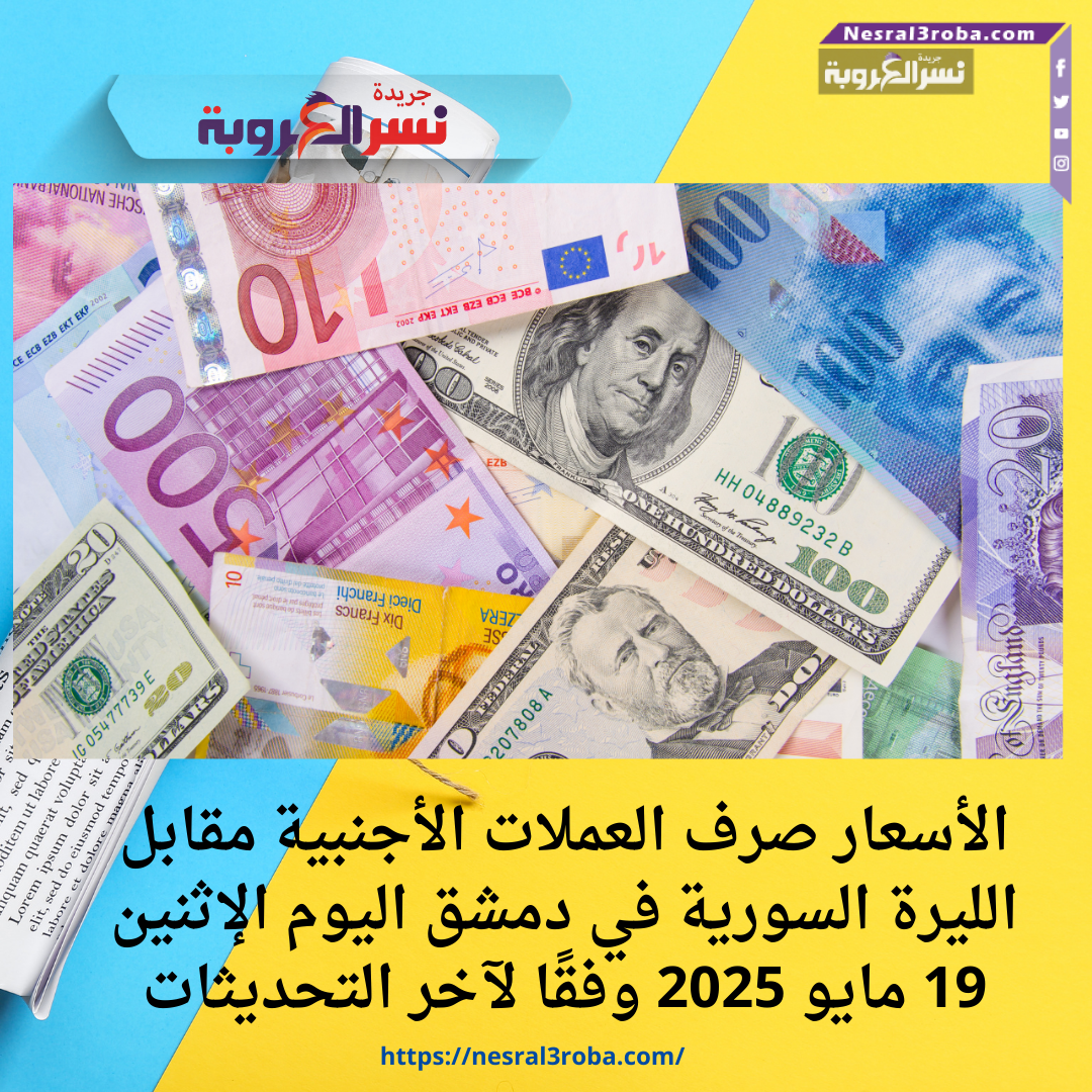 الأسعار صرف العملات الأجنبية مقابل الليرة السورية في دمشق اليوم الإثنين 19 مايو 2025 وفقًا لآخر التحديثات: