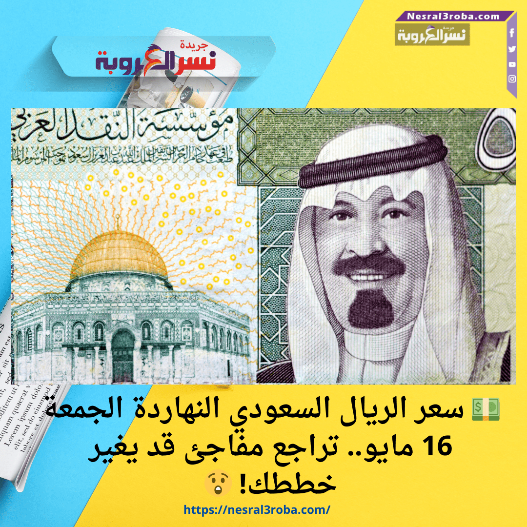 💵 سعر الريال السعودي النهاردة الجمعة 16 مايو.. تراجع مفاجئ قد يغير خططك! 😲