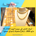 ✨ أسعار الذهب في سوريا اليوم الثلاثاء 13 مايو 2025.. ارتفاع ملحوظ بأسواق دمشق!