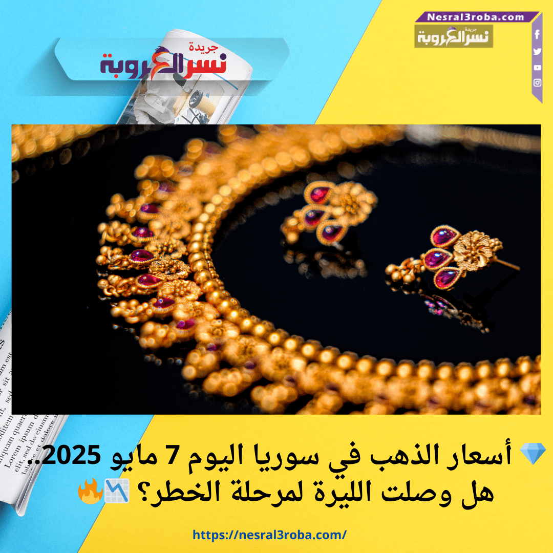 💎 أسعار الذهب في سوريا اليوم 7 مايو 2025.. هل وصلت الليرة لمرحلة الخطر؟ 📉🔥