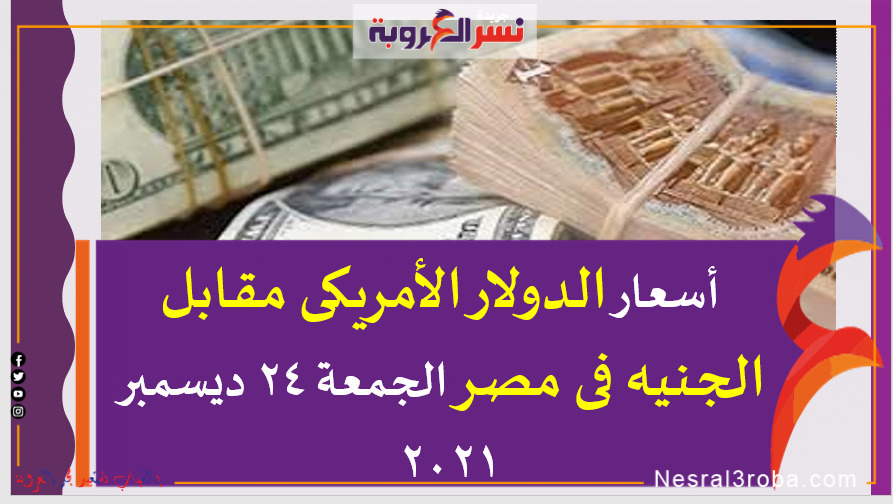 أسعار الدولارالأمريكى مقابل الجنيه فى مصر الجمعة 24 ديسمبر 2021