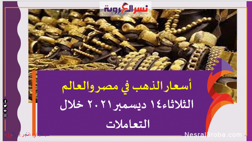 أسعار الذهب في مصر والعالم الثلاثاء14 ديسمبر 2021 خلال التعاملات