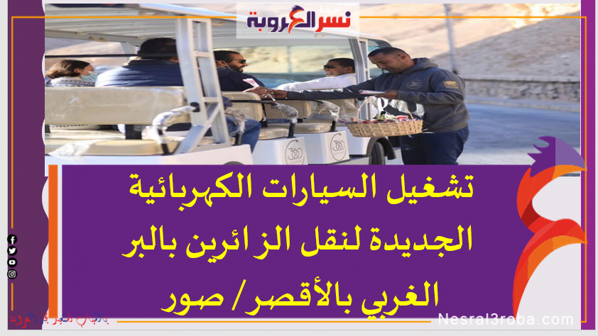 تشغيل السيارات الكهربائية الجديدة لنقل الزائرين بالبر الغربي بالأقصر / صور