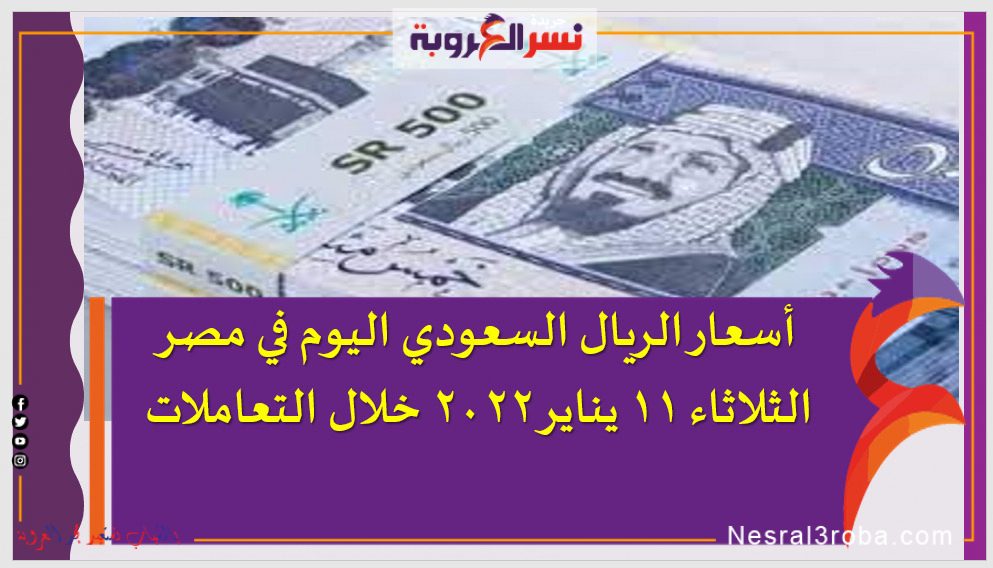 أسعار الريال السعودي اليوم في مصر الثلاثاء 11 يناير 2022 خلال التعاملات