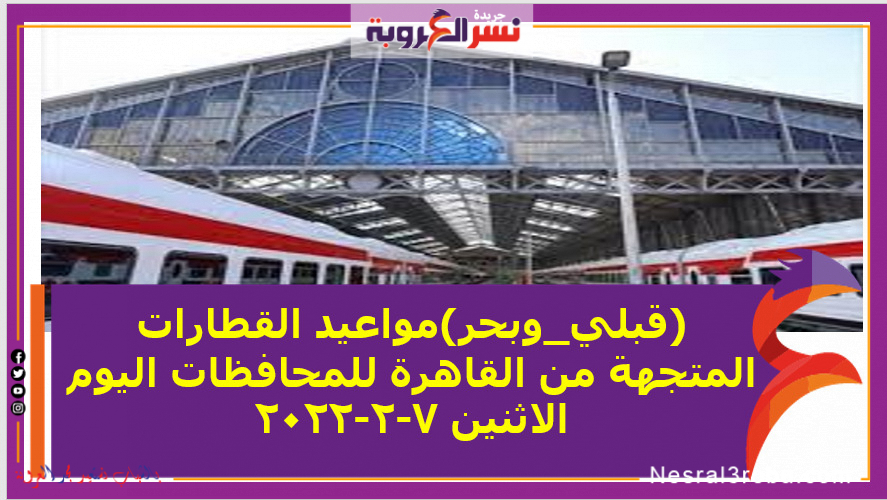 (قبلي_وبحر)مواعيد القطارات المتجهة من القاهرة للمحافظات اليوم الاثنين 7-2-2022