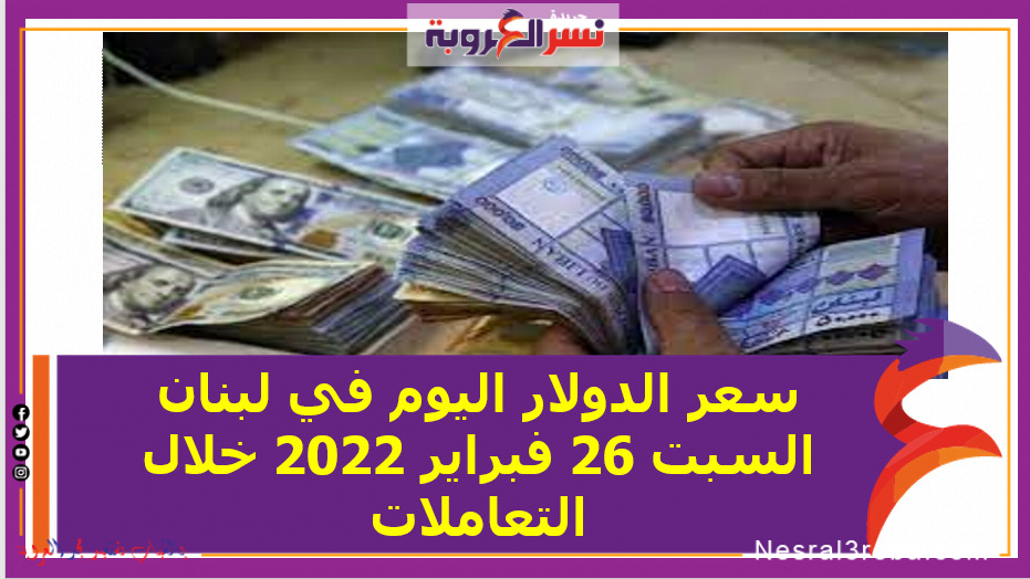 سعر الدولار اليوم في لبنان السبت 26 فبراير 2022 خلال التعاملات