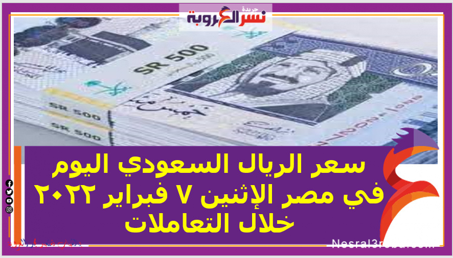 سعر الريال السعودي اليوم في مصر الإثنين 7 فبراير 2022