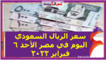 سعر الريال السعودي اليوم في مصر الأحد 6 فبراير 2022 خلال التعاملات